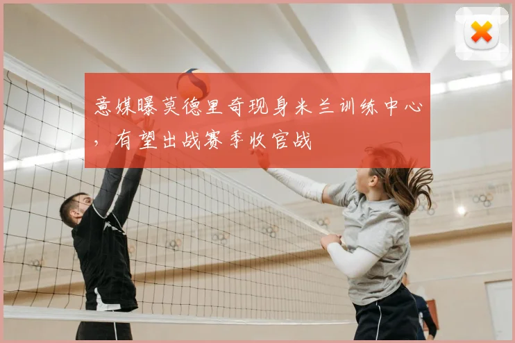 意媒曝莫德里奇现身米兰训练中心，有望出战赛季收官战