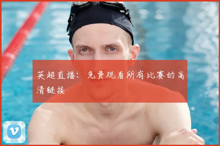 英超直播：免费观看所有比赛的高清链接