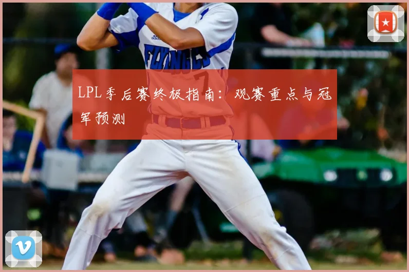 LPL季后赛终极指南：观赛重点与冠军预测