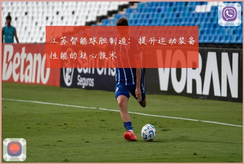 江苏智能球胆制造:提升运动装备性能的核心技术