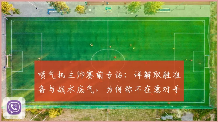 喷气机主帅赛前专访：详解取胜准备与战术底气，为何称不在意对手调整