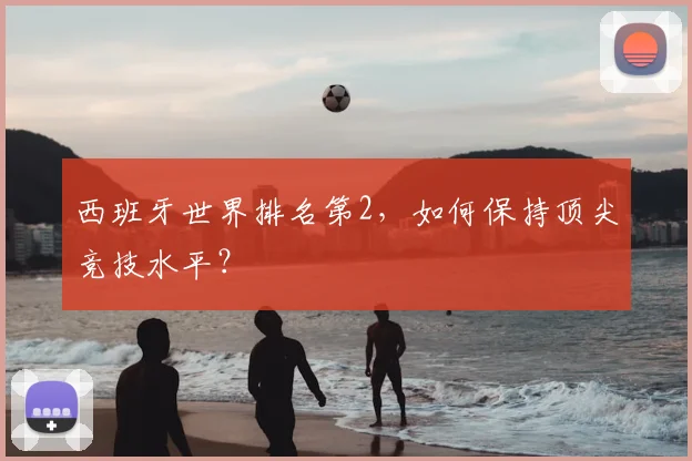 西班牙世界排名第2，如何保持顶尖竞技水平？