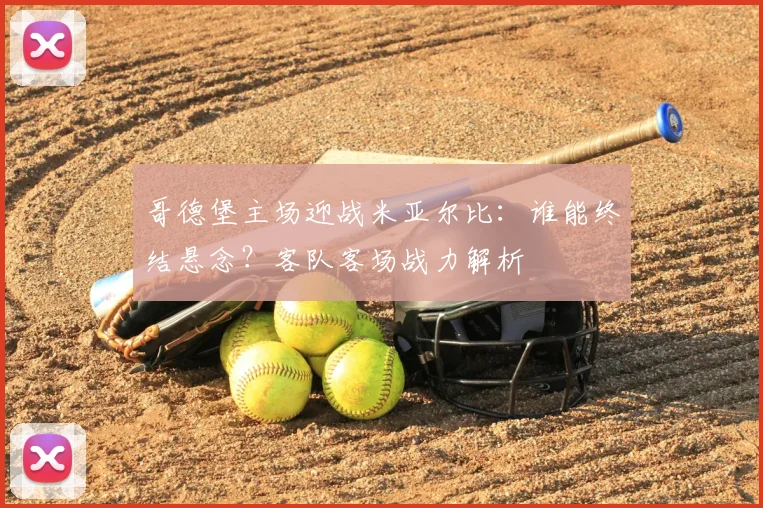 哥德堡主场迎战米亚尔比:谁能终结悬念?客队客场战力解析