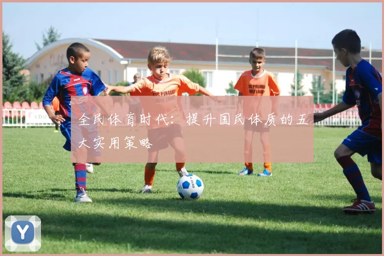 全民体育时代:提升国民体质的五大实用策略