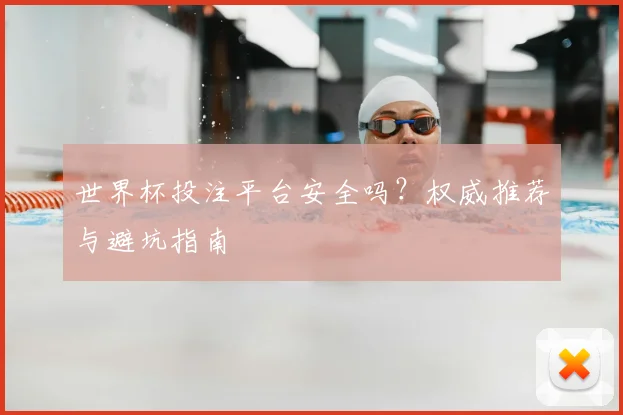 世界杯投注平台安全吗？权威推荐与避坑指南