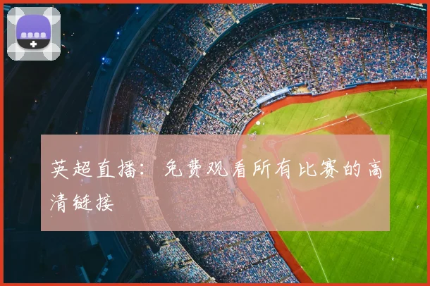 英超直播：免费观看所有比赛的高清链接