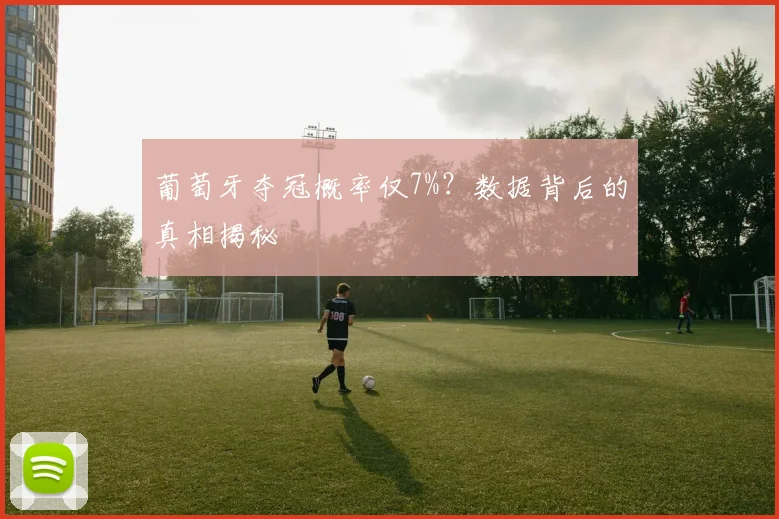 葡萄牙夺冠概率仅7%？数据背后的真相揭秘